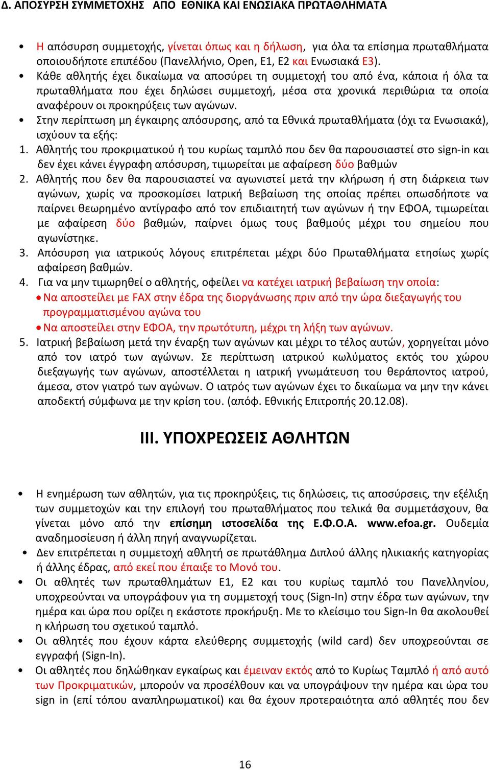 Κάθε αθλητής έχει δικαίωμα να αποσύρει τη συμμετοχή του από ένα, κάποια ή όλα τα πρωταθλήματα που έχει δηλώσει συμμετοχή, μέσα στα χρονικά περιθώρια τα οποία αναφέρουν οι προκηρύξεις των αγώνων.