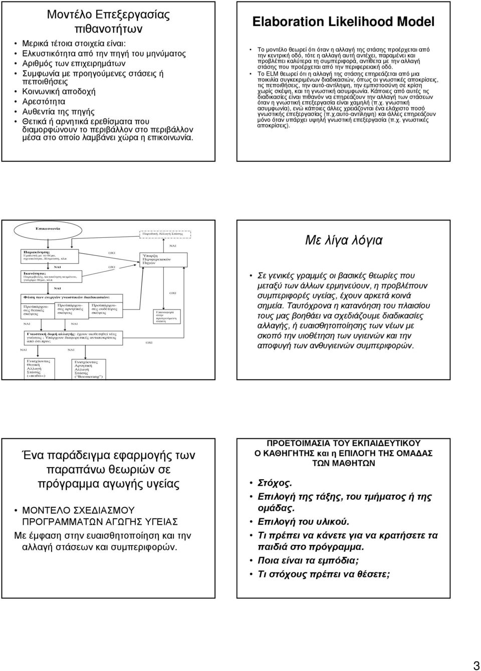Elaboration Likelihood Model Το µοντέλο θεωρεί ότι όταν η αλλαγή της στάσης προέρχεται από την κεντρική οδό, τότε η αλλαγή αυτή αντέχει, παραµένει και προβλέπει καλύτερα τη συµπεριφορά, αντίθετα µε