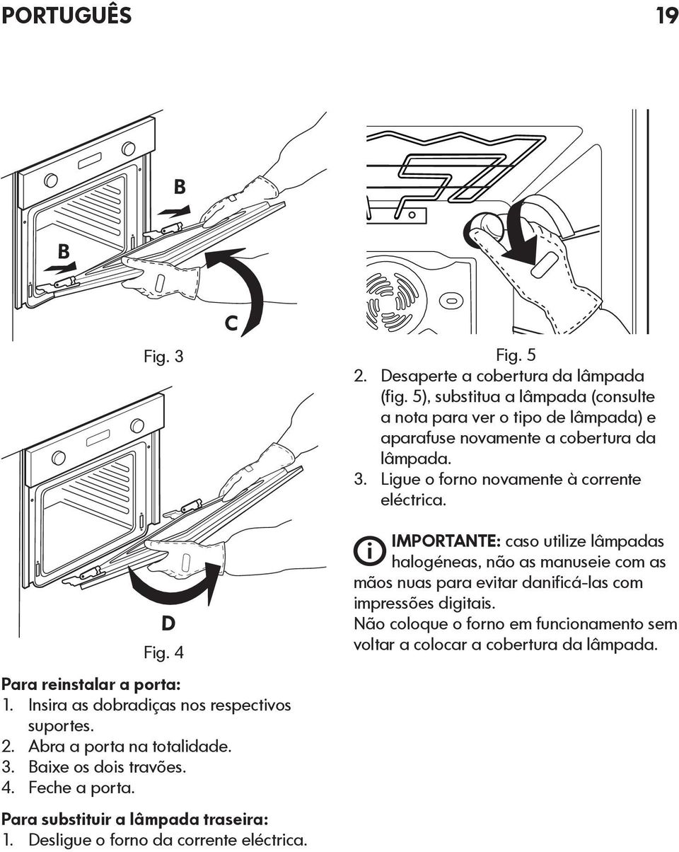 4 Para reinstalar a porta: 1. Insira as dobradiças nos respectivos suportes. 2. Abra a porta na totalidade. 3. Baixe os dois travões. 4. Feche a porta.