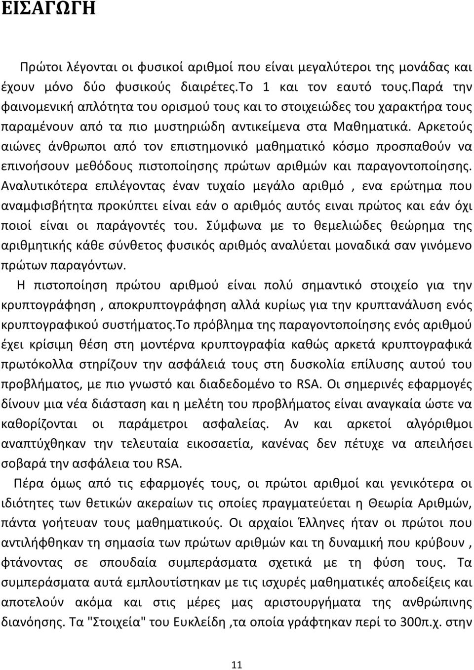 Αρκετούς αιώνες άνθρωποι από τον επιστημονικό μαθηματικό κόσμο προσπαθούν να επινοήσουν μεθόδους πιστοποίησης πρώτων αριθμών και παραγοντοποίησης.