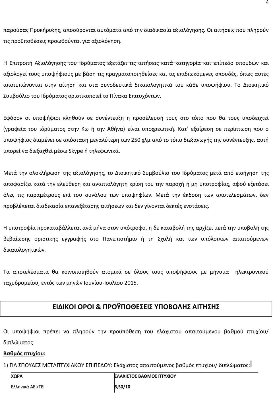 αποτυπώνονται στην αίτηση και στα συνοδευτικά δικαιολογητικά του κάθε υποψήφιου. Το Διοικητικό Συμβούλιο του Ιδρύματος οριστικοποιεί το Πίνακα Επιτυχόντων.