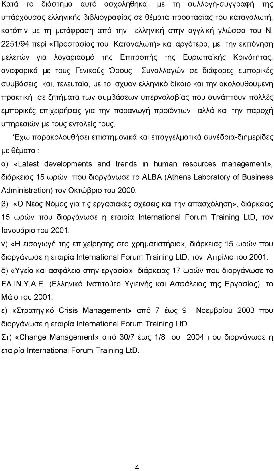 εμπορικές συμβάσεις και, τελευταία, με το ισχύον ελληνικό δίκαιο και την ακολουθούμενη πρακτική σε ζητήματα των συμβάσεων υπεργολαβίας που συνάπτουν πολλές εμπορικές επιχειρήσεις για την παραγωγή