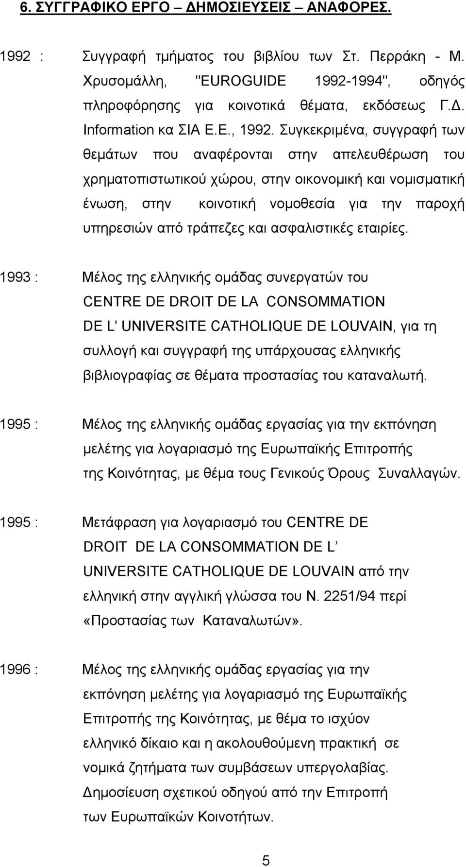 Συγκεκριμένα, συγγραφή των θεμάτων που αναφέρονται στην απελευθέρωση του χρηματοπιστωτικού χώρου, στην οικονομική και νομισματική ένωση, στην κοινοτική νομοθεσία για την παροχή υπηρεσιών από τράπεζες