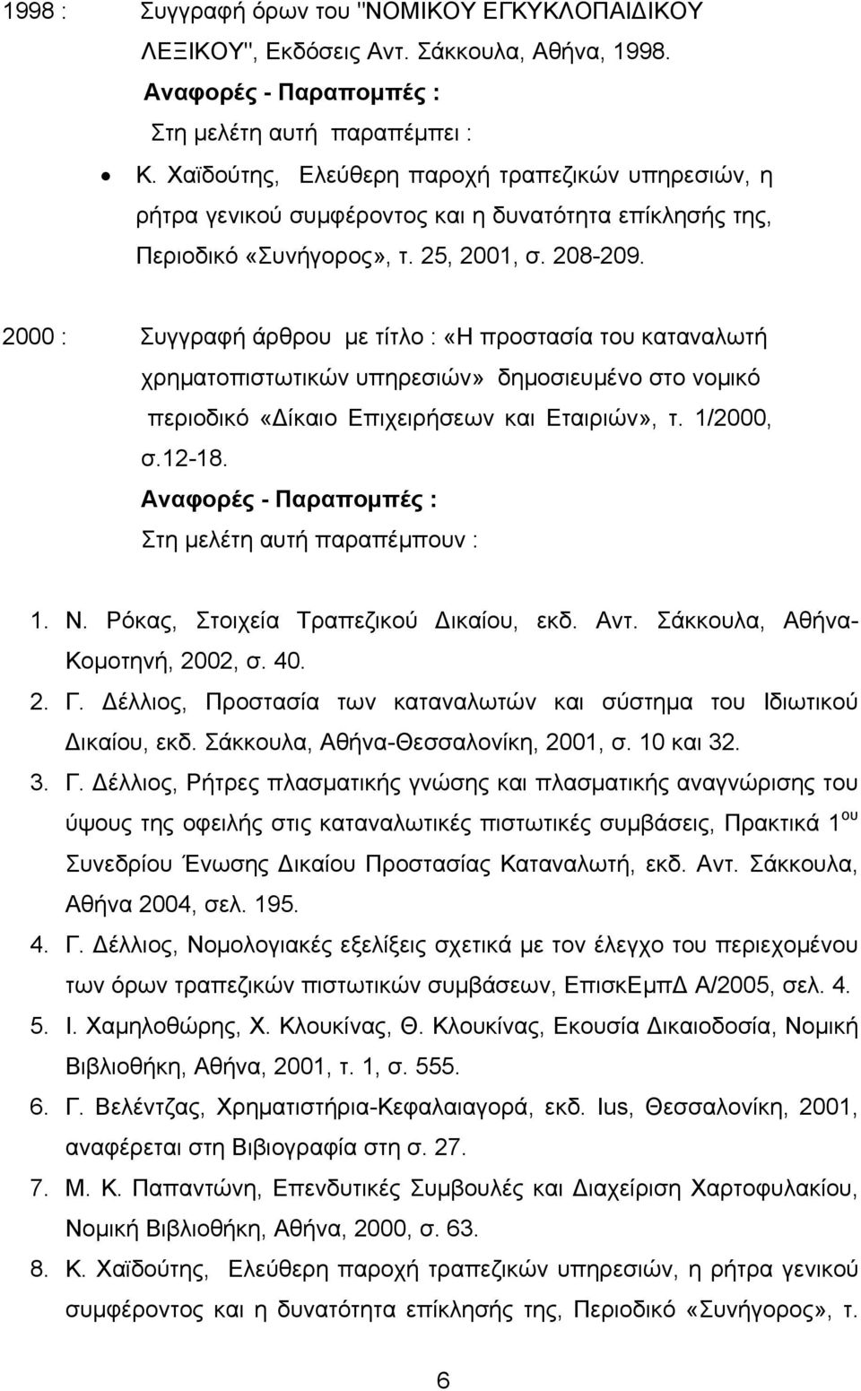 2000 : Συγγραφή άρθρου με τίτλο : «Η προστασία του καταναλωτή χρηματοπιστωτικών υπηρεσιών» δημοσιευμένο στο νομικό περιοδικό «Δίκαιο Επιχειρήσεων και Εταιριών», τ. 1/2000, σ.12-18.