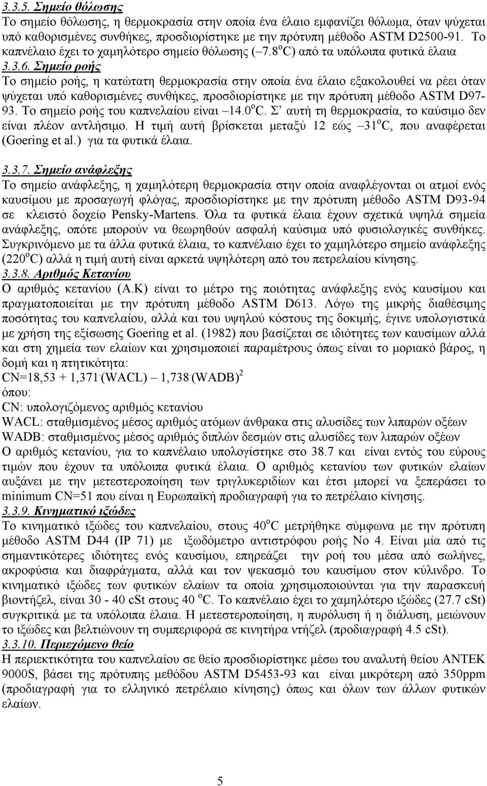 Σηµείο ροής Το σηµείο ροής, η κατώτατη θερµοκρασία στην οποία ένα έλαιο εξακολουθεί να ρέει όταν ψύχεται υπό καθορισµένες συνθήκες, προσδιορίστηκε µε την πρότυπη µέθοδο ASTM D97 93.