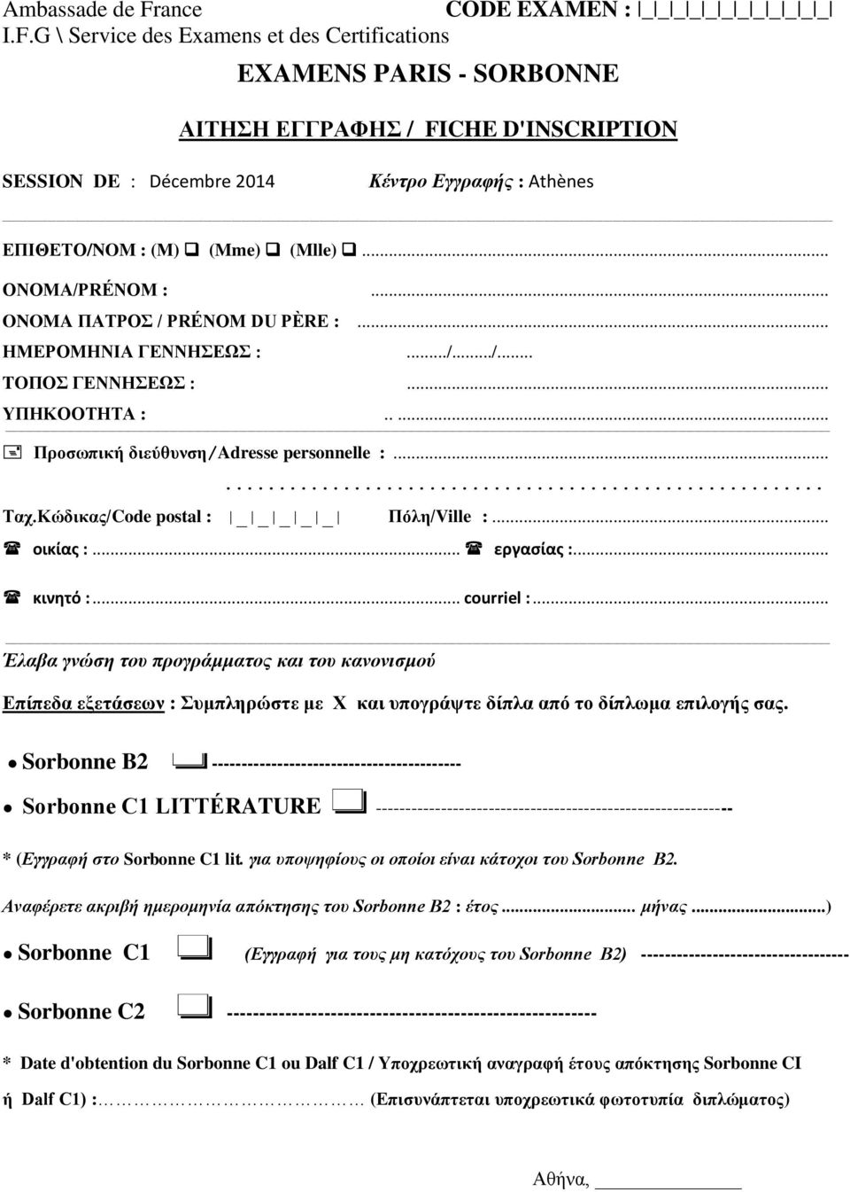 G \ Service des Examens et des Certifications EXAMENS PARIS - SORBONNE ΑΙΤΗΣΗ ΕΓΓΡΑΦΗΣ / FICHE D'INSCRIPTION SESSION DE : Décembre 2014 Κέντρο Εγγραφής : Athènes ΕΠΙΘΕΤΟ/NOM : (Μ) (Mme) (Mlle).