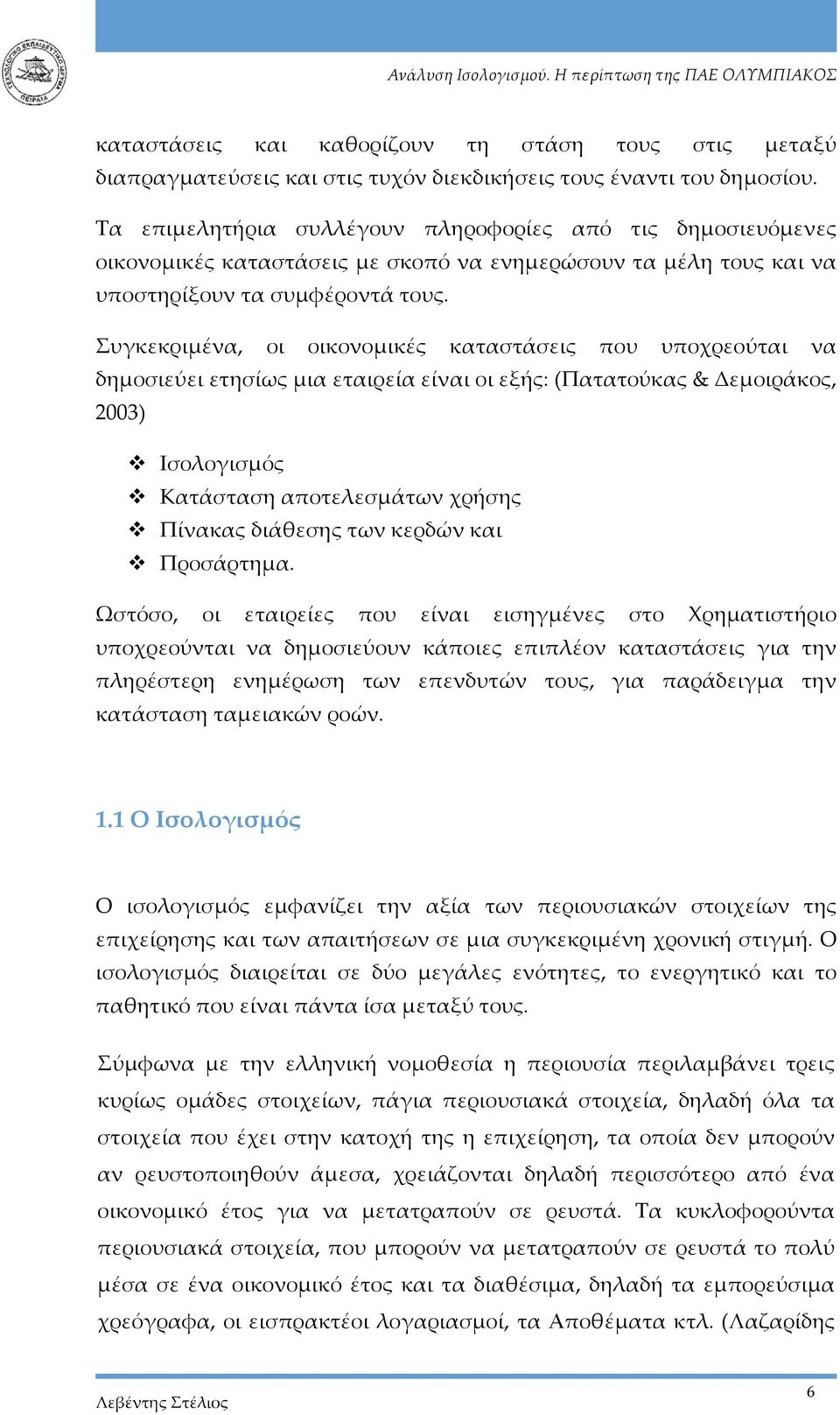 Συγκεκριμένα, οι οικονομικές καταστάσεις που υποχρεούται να δημοσιεύει ετησίως μια εταιρεία είναι οι εξής: (Πατατούκας & Δεμοιράκος, 2003) Ισολογισμός Κατάσταση αποτελεσμάτων χρήσης Πίνακας διάθεσης