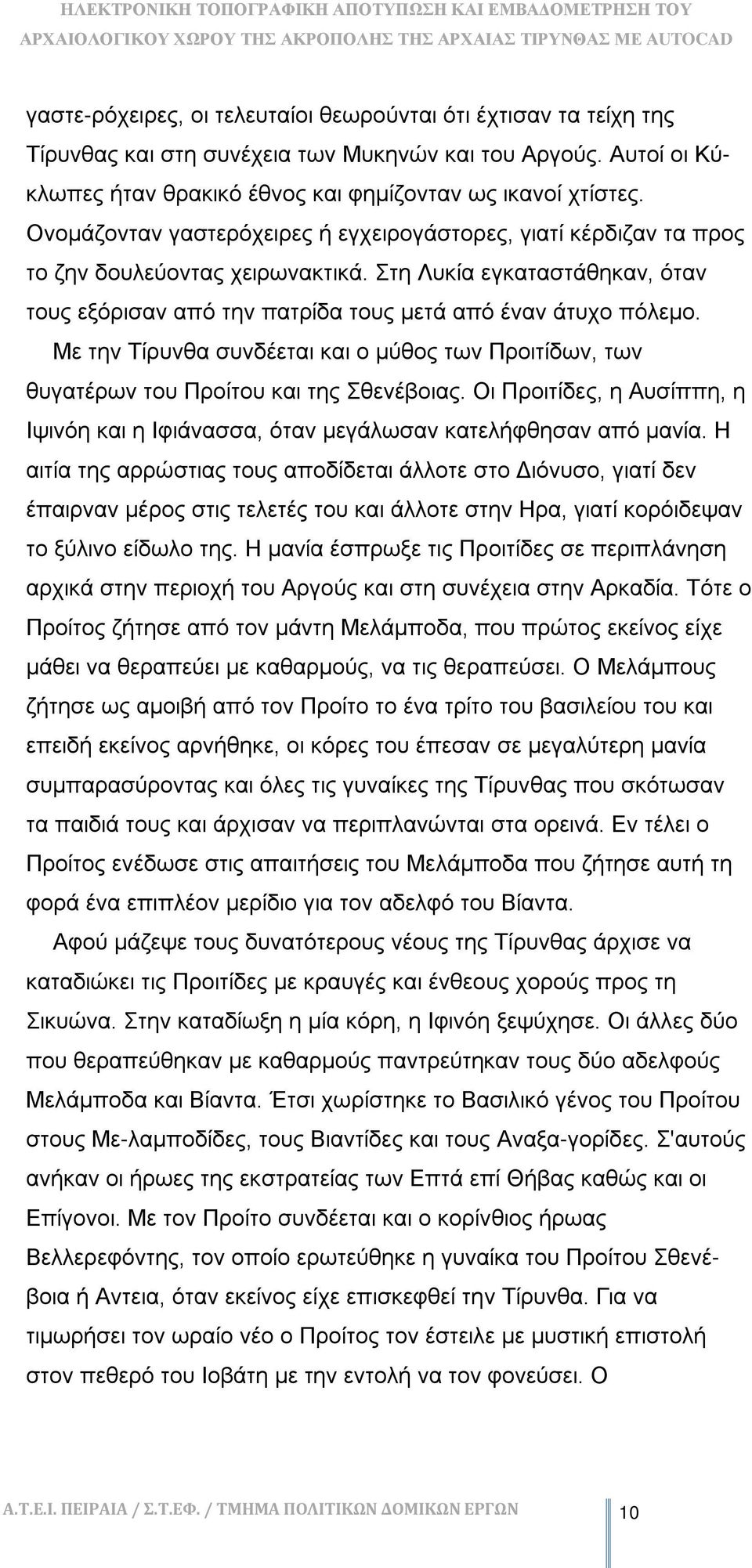 Με την Τίρυνθα συνδέεται και ο μύθος των Προιτίδων, των θυγατέρων του Προίτου και της Σθενέβοιας. Οι Προιτίδες, η Αυσίππη, η Ιψινόη και η Ιφιάνασσα, όταν μεγάλωσαν κατελήφθησαν από μανία.