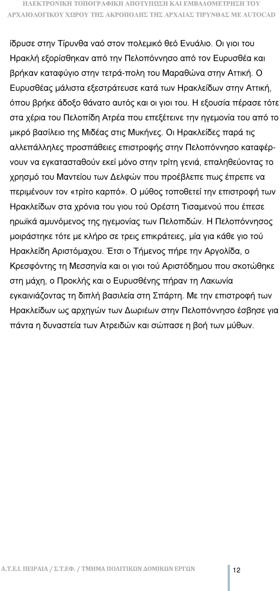 Η εξουσία πέρασε τότε στα χέρια του Πελοπίδη Ατρέα που επεξέτεινε την ηγεμονία του από το μικρό βασίλειο της Μιδέας στις Μυκήνες.