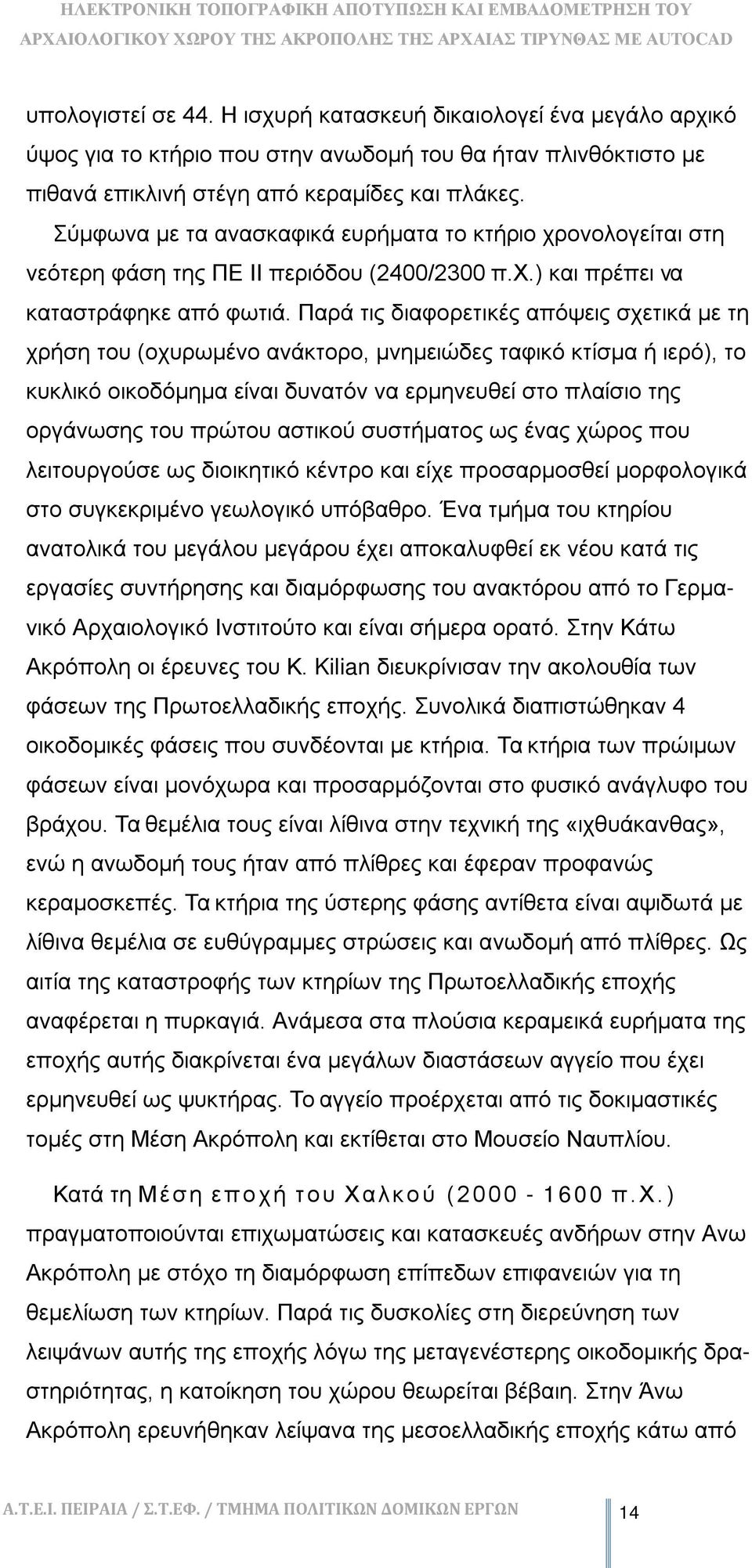 Παρά τις διαφορετικές απόψεις σχετικά με τη χρήση του (οχυρωμένο ανάκτορο, μνημειώδες ταφικό κτίσμα ή ιερό), το κυκλικό οικοδόμημα είναι δυνατόν να ερμηνευθεί στο πλαίσιο της οργάνωσης του πρώτου