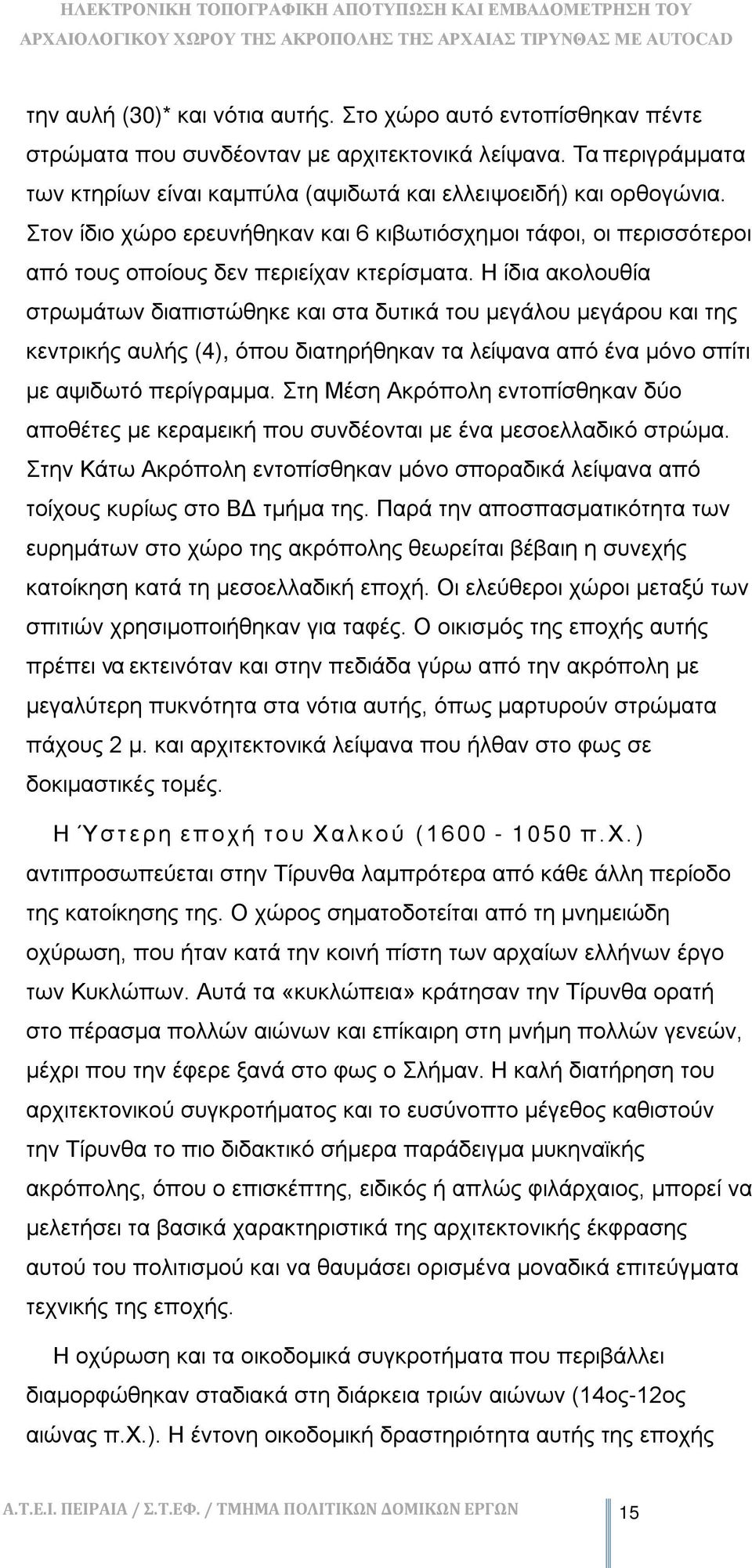 Η ίδια ακολουθία στρωμάτων διαπιστώθηκε και στα δυτικά του μεγάλου μεγάρου και της κεντρικής αυλής (4), όπου διατηρήθηκαν τα λείψανα από ένα μόνο σπίτι με αψιδωτό περίγραμμα.