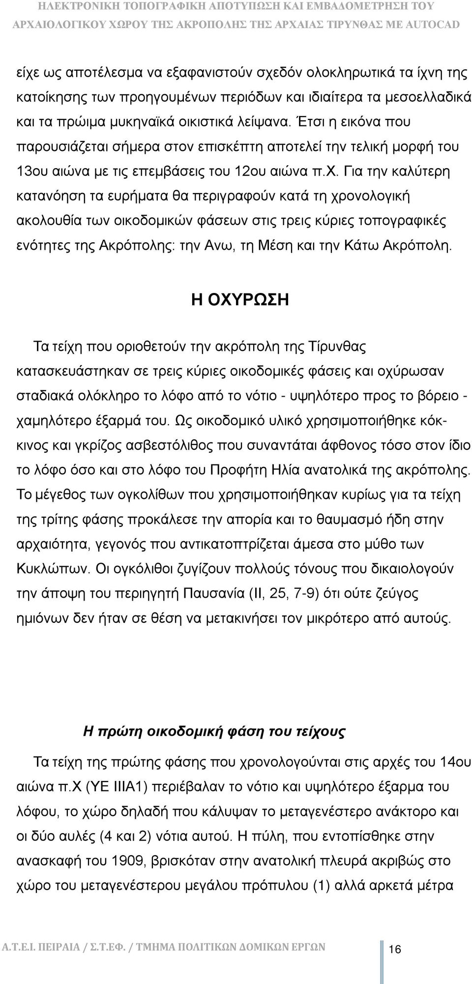Για την καλύτερη κατανόηση τα ευρήματα θα περιγραφούν κατά τη χρονολογική ακολουθία των οικοδομικών φάσεων στις τρεις κύριες τοπογραφικές ενότητες της Ακρόπολης: την Ανω, τη Μέση και την Κάτω