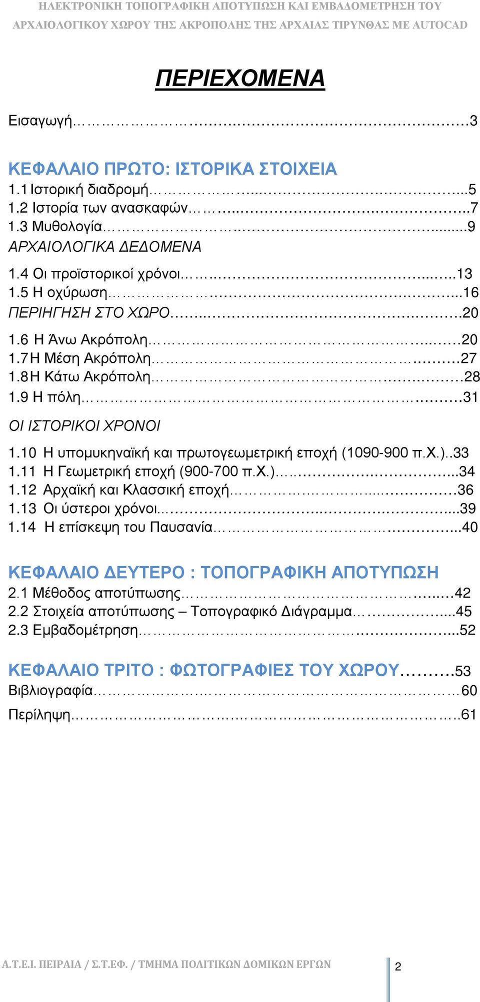 10 Η υπομυκηναϊκή και πρωτογεωμετρική εποχή (1090-900 π.χ.)..33 1.11 Η Γεωμετρική εποχή (900-700 π.χ.)......34 1.12 Αρχαϊκή και Κλασσική εποχή.... 36 1.13 Οι ύστεροι χρόνοι.........39 1.