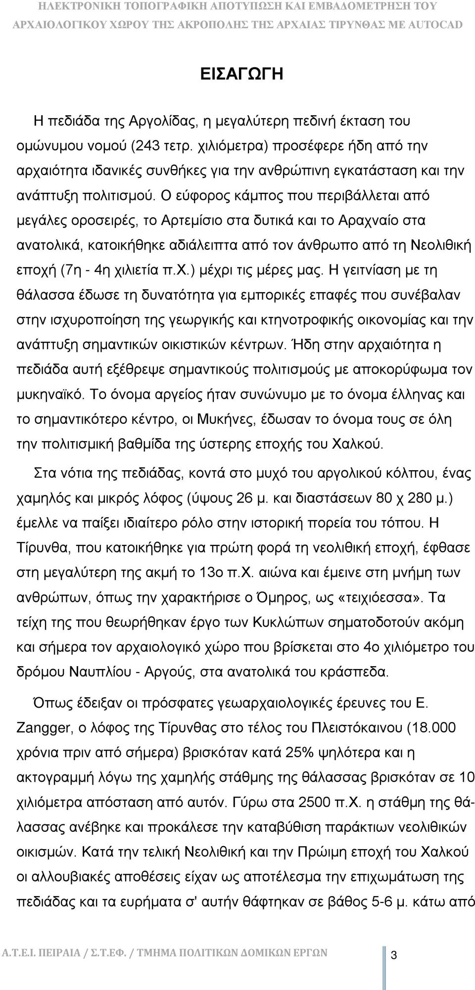 Ο εύφορος κάμπος που περιβάλλεται από μεγάλες οροσειρές, το Αρτεμίσιο στα δυτικά και το Αραχναίο στα ανατολικά, κατοικήθηκε αδιάλειπτα από τον άνθρωπο από τη Νεολιθική εποχή (7η - 4η χιλιετία π.χ.) μέχρι τις μέρες μας.