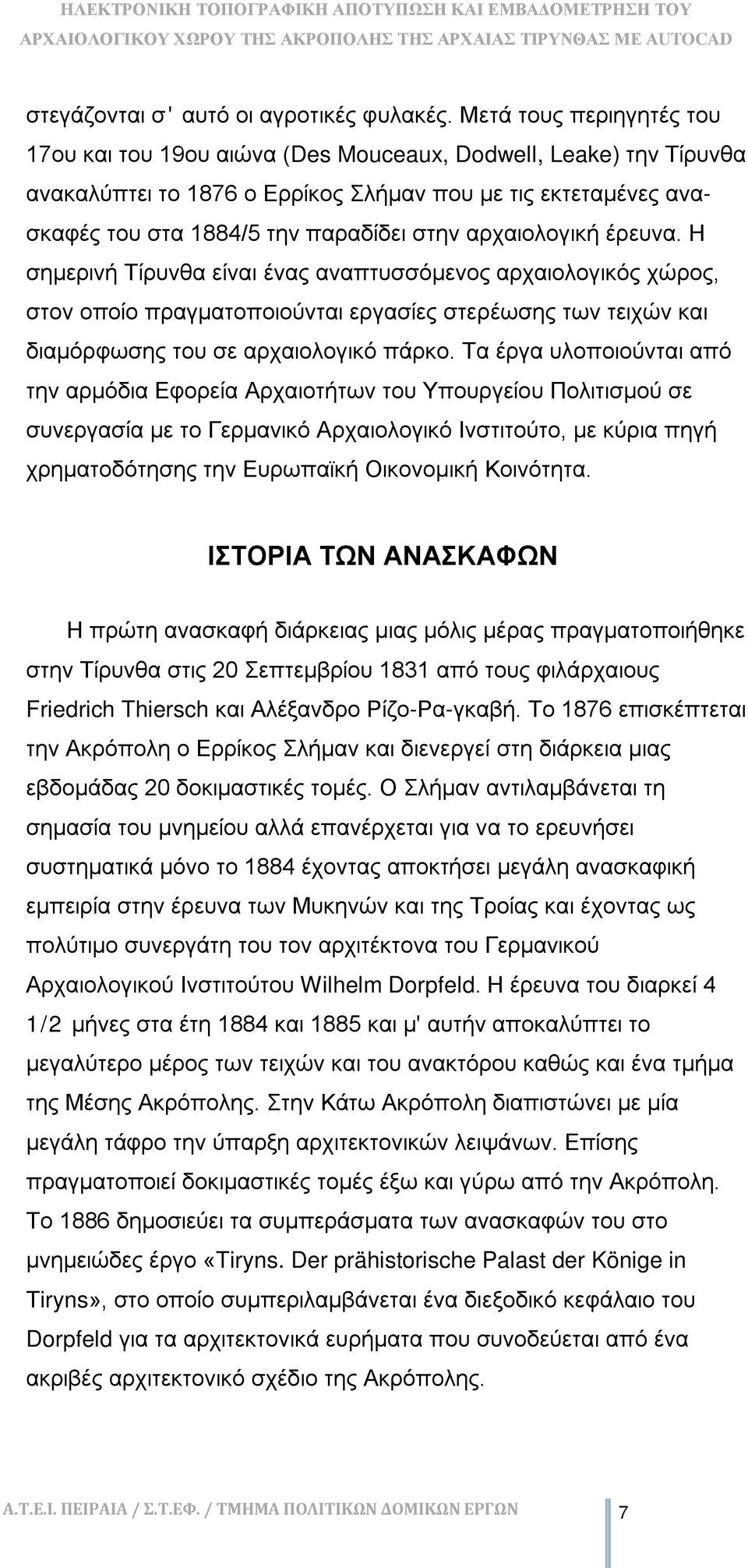 αρχαιολογική έρευνα. Η σημερινή Τίρυνθα είναι ένας αναπτυσσόμενος αρχαιολογικός χώρος, στον οποίο πραγματοποιούνται εργασίες στερέωσης των τειχών και διαμόρφωσης του σε αρχαιολογικό πάρκο.
