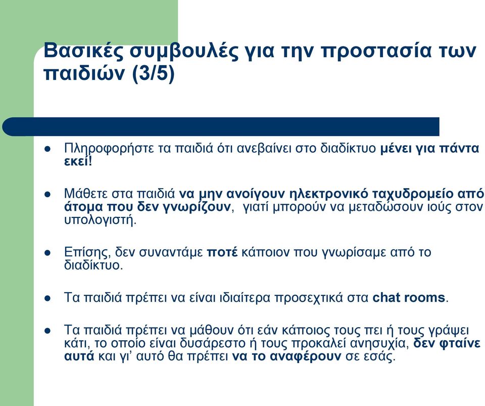Επίσης, δεν συναντάμε ποτέ κάποιον που γνωρίσαμε από το διαδίκτυο. Τα παιδιά πρέπει να είναι ιδιαίτερα προσεχτικά στα chat rooms.
