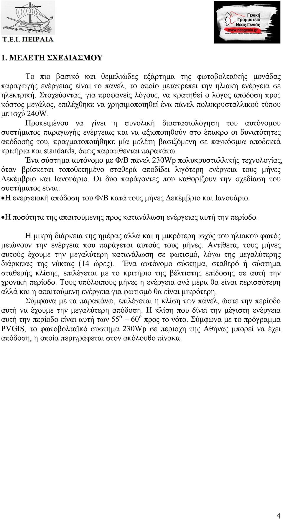 Προκειμένου να γίνει η συνολική διαστασιολόγηση του αυτόνομου συστήματος παραγωγής ενέργειας και να αξιοποιηθούν στο έπακρο οι δυνατότητες απόδοσής του, πραγματοποιήθηκε μία μελέτη βασιζόμενη σε