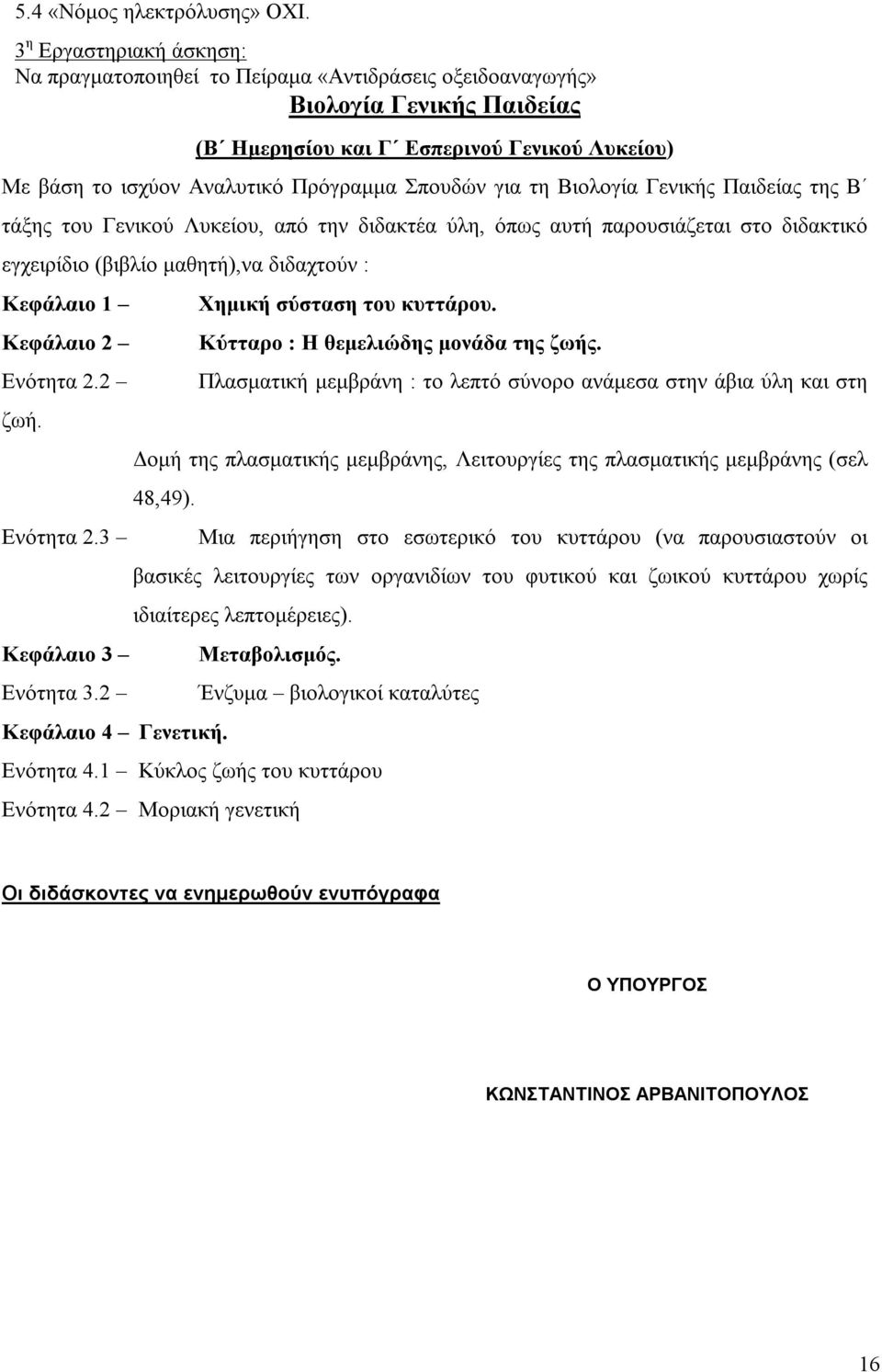 Σπουδών για τη Βιολογία Γενικής Παιδείας της Β τάξης του Γενικού Λυκείου, από την διδακτέα ύλη, όπως αυτή παρουσιάζεται στο διδακτικό εγχειρίδιο (βιβλίο μαθητή),να διδαχτούν : Κεφάλαιο 1 Κεφάλαιο 2