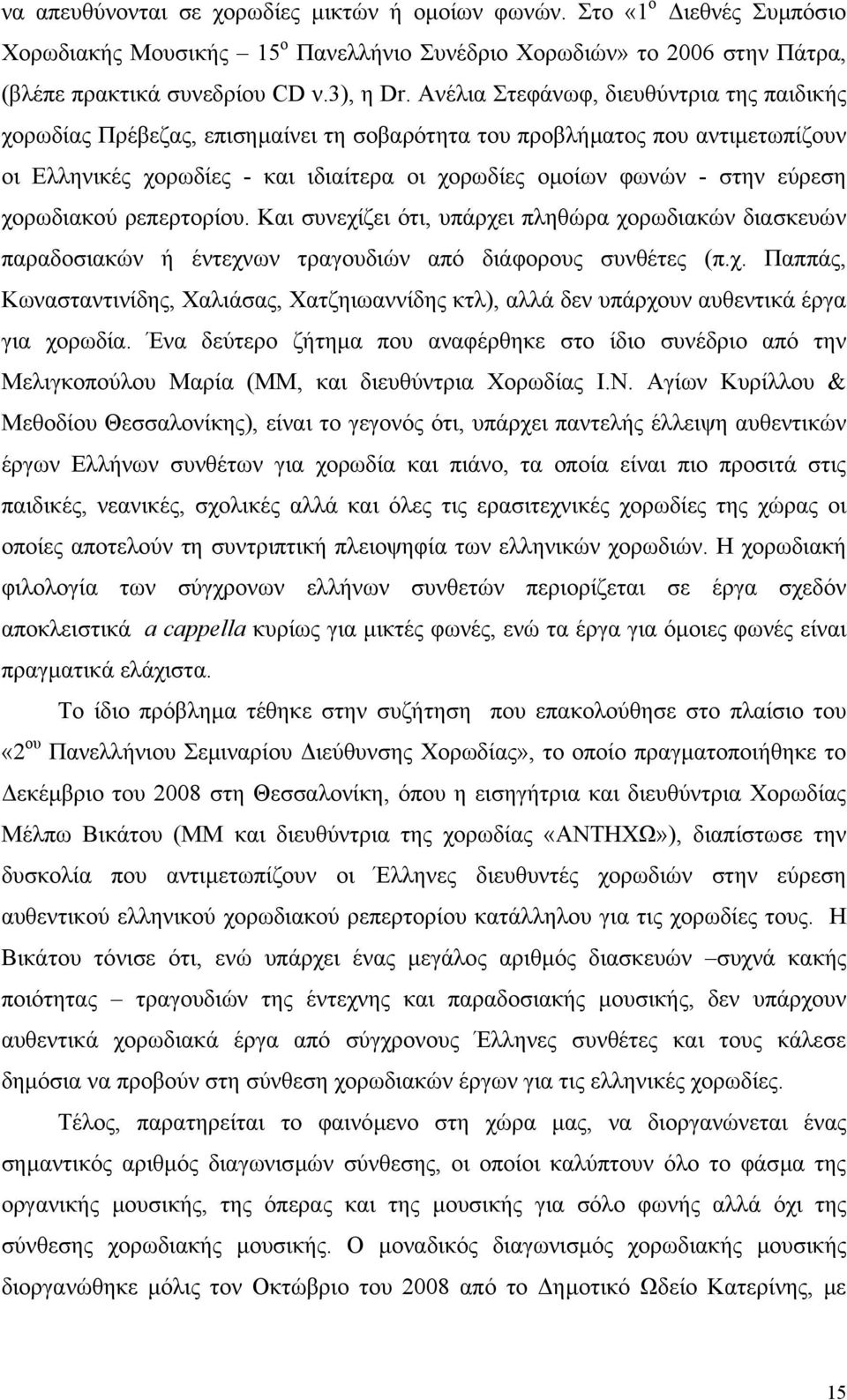 χορωδιακού ρεπερτορίου. Και συνεχίζει ότι, υπάρχει πληθώρα χορωδιακών διασκευών παραδοσιακών ή έντεχνων τραγουδιών από διάφορους συνθέτες (π.χ. Παππάς, Κωνασταντινίδης, Χαλιάσας, Χατζηιωαννίδης κτλ), αλλά δεν υπάρχουν αυθεντικά έργα για χορωδία.