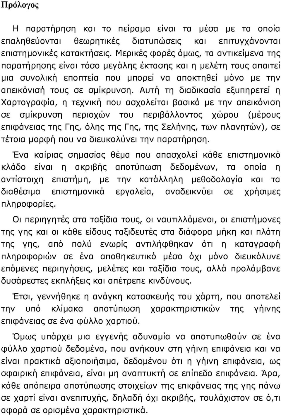 Αυτή τη διαδικασία εξυπηρετεί η Χαρτογραφία, η τεχνική που ασχολείται βασικά με την απεικόνιση σε σμίκρυνση περιοχών του περιβάλλοντος χώρου (μέρους επιφάνειας της Γης, όλης της Γης, της Σελήνης, των