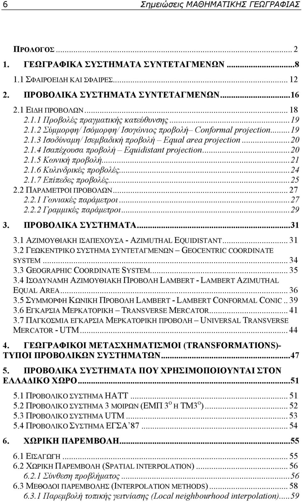 .. 21 2.1.6 Κυλινδρικές προβολές... 24 2.1.7 Επίπεδες προβολές... 25 2.2 ΠΑΡΑΜΕΤΡΟΙ ΠΡΟΒΟΛΩΝ... 27 2.2.1 Γωνιακές παράμετροι... 27 2.2.2 Γραμμικές παράμετροι... 29 3. ΠΡΟΒΟΛΙΚΑ ΣΥΣΤΗΜΑΤΑ... 31 3.