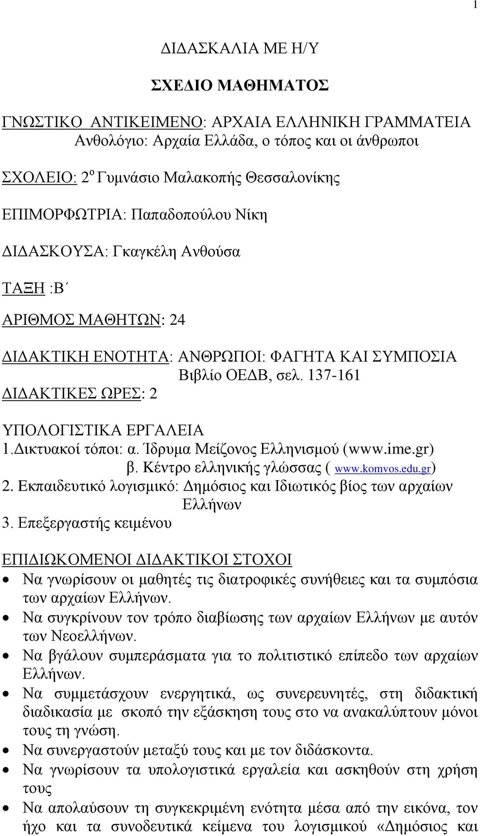 Δικτυακοί τόποι: α. Ίδρυμα Μείζονος Ελληνισμού (www.ime.gr) β. Kέντρο ελληνικής γλώσσας ( www.komvos.edu.gr) 2. Eκπαιδευτικό λογισμικό: Δημόσιος και Ιδιωτικός βίος των αρχαίων Ελλήνων 3.