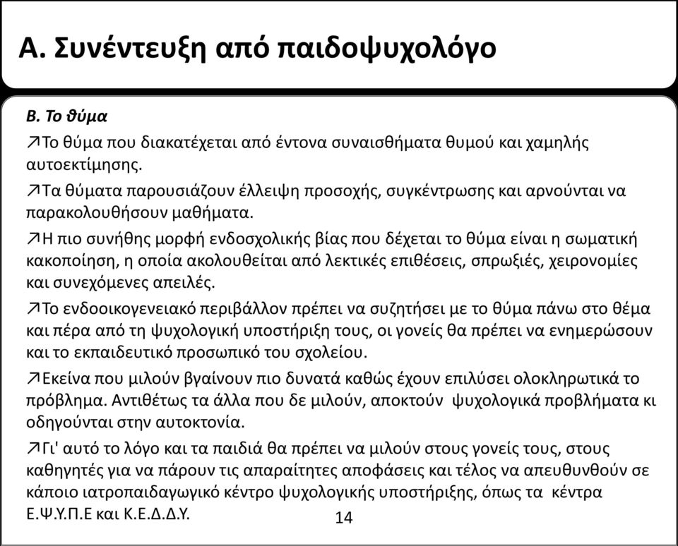 Η πιο συνήθης μορφή ενδοσχολικής βίας που δέχεται το θύμα είναι η σωματική κακοποίηση, η οποία ακολουθείται από λεκτικές επιθέσεις, σπρωξιές, χειρονομίες και συνεχόμενες απειλές.