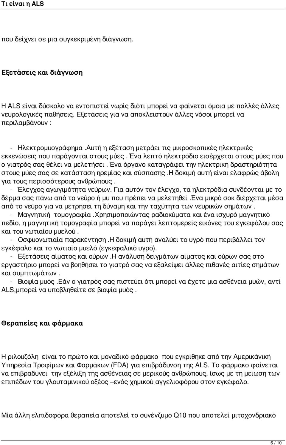 Ένα λεπτό ηλεκτρόδιο εισέρχεται στους μύες που ο γιατρός σας θέλει να μελετήσει. Ένα όργανο καταγράφει την ηλεκτρική δραστηριότητα στους μύες σας σε κατάσταση ηρεμίας και σύσπασης.