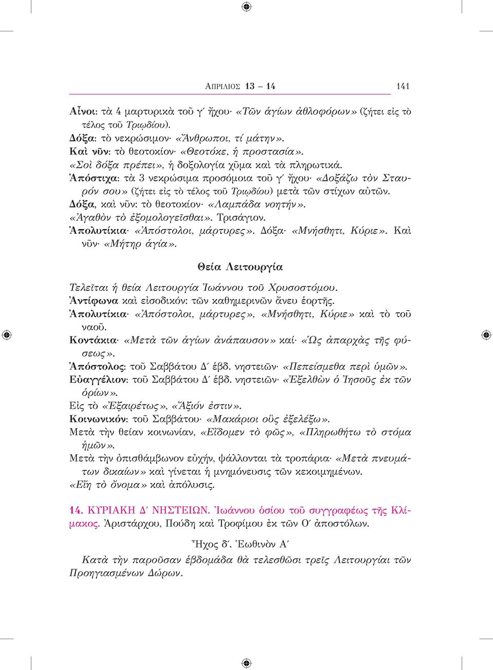 Δόξα, καὶ νῦν: τὸ θεοτοκίον «Λαμπάδα νοητήν». «Ἀγαθὸν τὸ ἐξομολογεῖσθαι». Τρισάγιον. Ἀπολυτίκια «Ἀπόστολοι, μάρτυρες». Δόξα «Μνήσθητι, Κύριε». Καὶ νῦν «Μήτηρ ἁγία».