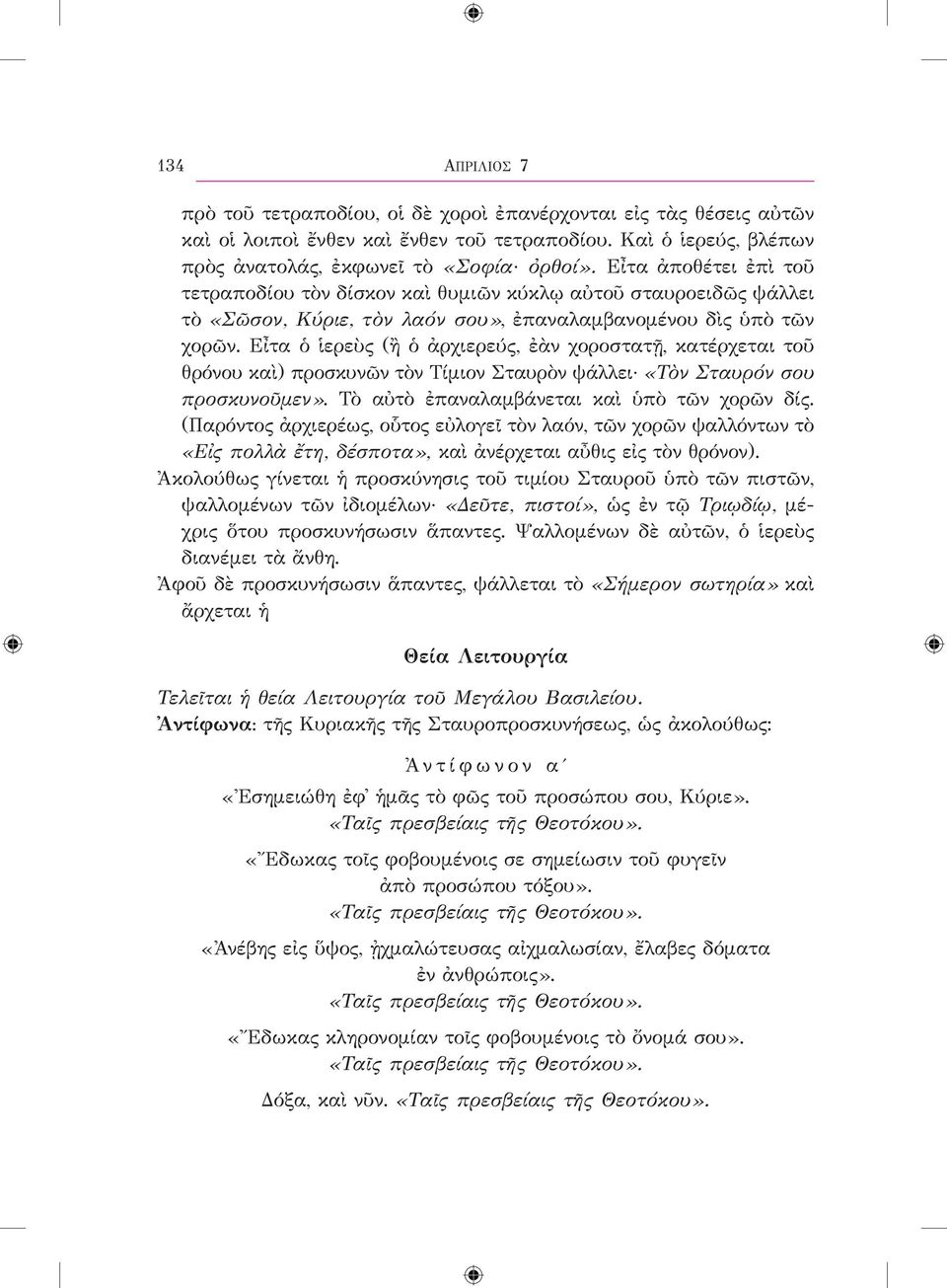 Εἶτα ὁ ἱερεὺς (ἢ ὁ ἀρχιερεύς, ἐὰν χοροστατῇ, κατέρχεται τοῦ θρόνου καὶ) προσκυνῶν τὸν Τίμιον Σταυρὸν ψάλλει «Τὸν Σταυρόν σου προσκυνοῦμεν». Τὸ αὐτὸ ἐπαναλαμβάνεται καὶ ὑπὸ τῶν χορῶν δίς.