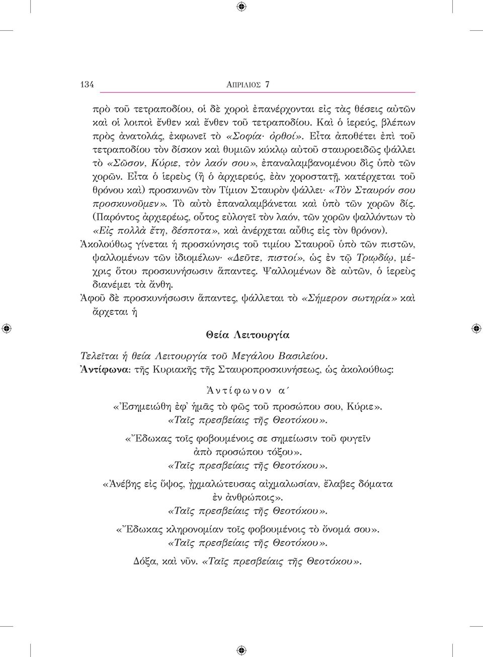 Εἶτα ὁ ἱερεὺς (ἢ ὁ ἀρχιερεύς, ἐὰν χοροστατῇ, κατέρχεται τοῦ θρόνου καὶ) προσκυνῶν τὸν Τίμιον Σταυρὸν ψάλλει «Τὸν Σταυρόν σου προσκυνοῦμεν». Τὸ αὐτὸ ἐπαναλαμβάνεται καὶ ὑπὸ τῶν χορῶν δίς.