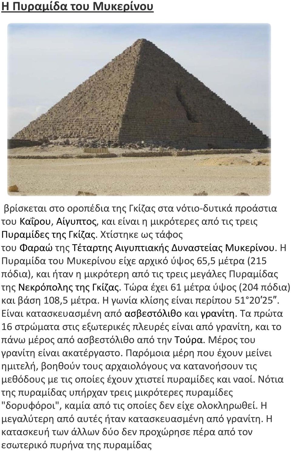 Η Πυραμίδα του Μυκερίνου είχε αρχικό ύψος 65,5 μέτρα (215 πόδια), και ήταν η μικρότερη από τις τρεις μεγάλες Πυραμίδας της Νεκρόπολης της Γκίζας.