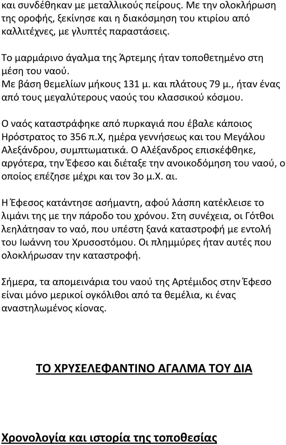 Ο ναός καταστράφηκε από πυρκαγιά που έβαλε κάποιος Ηρόστρατος το 356 π.χ, ημέρα γεννήσεως και του Μεγάλου Αλεξάνδρου, συμπτωματικά.