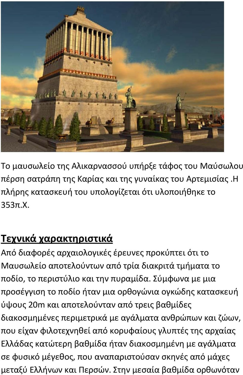 Σύμφωνα με μια προσέγγιση το ποδίο ήταν μια ορθογώνια ογκώδης κατασκευή ύψους 20m και αποτελούνταν από τρεις βαθμίδες διακοσμημένες περιμετρικά με αγάλματα ανθρώπων και ζώων, που είχαν