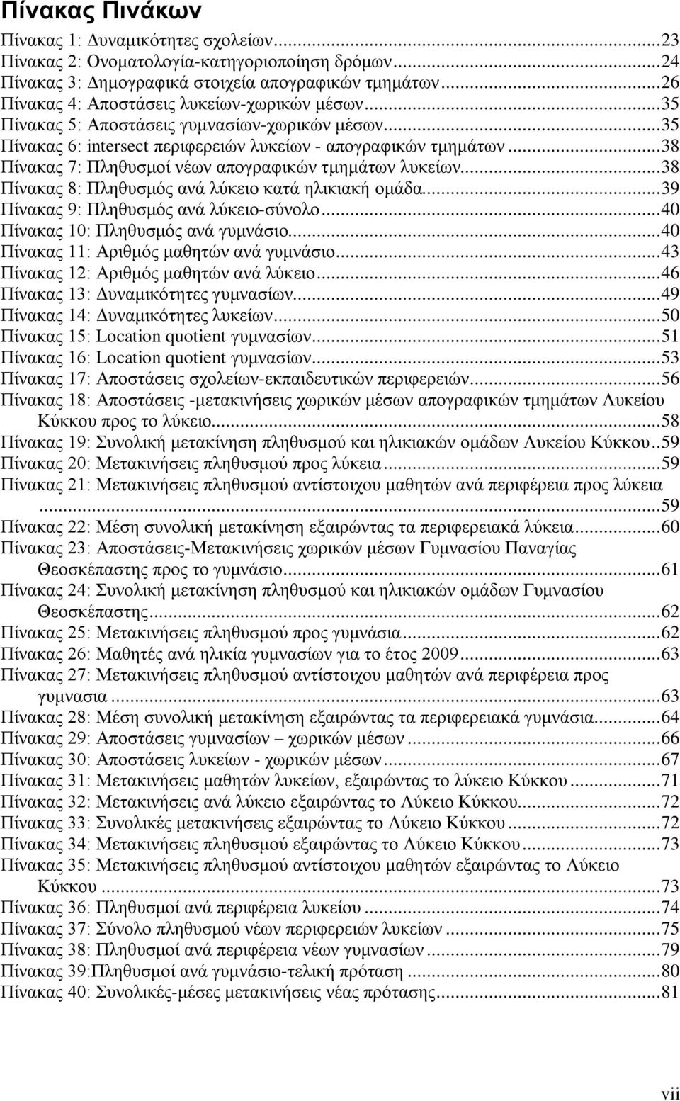 ..38 Πίνακας 7: Πληθυσμοί νέων απογραφικών τμημάτων λυκείων...38 Πίνακας 8: Πληθυσμός ανά λύκειο κατά ηλικιακή ομάδα...39 Πίνακας 9: Πληθυσμός ανά λύκειο-σύνολο...40 Πίνακας 10: Πληθυσμός ανά γυμνάσιο.