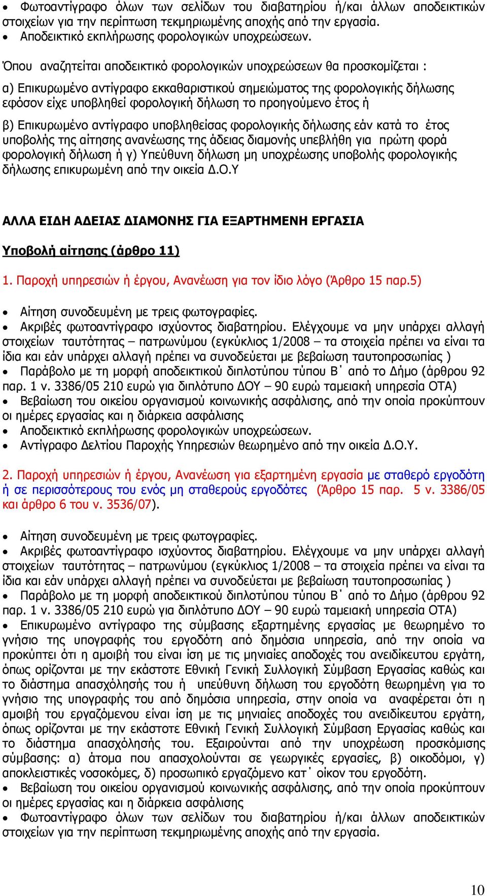 προηγούµενο έτος ή β) Επικυρωµένο αντίγραφο υποβληθείσας φορολογικής δήλωσης εάν κατά το έτος υποβολής της αίτησης ανανέωσης της άδειας διαµονής υπεβλήθη για πρώτη φορά φορολογική δήλωση ή γ)