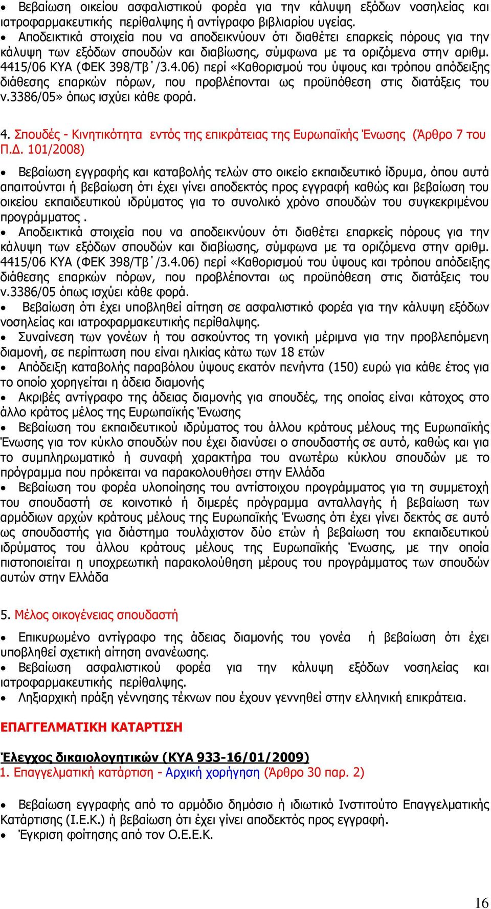 15/06 ΚΥΑ (ΦΕΚ 398/Τβ /3.4.06) περί «Καθορισµού του ύψους και τρόπου απόδειξης διάθεσης επαρκών πόρων, που προβλέπονται ως προϋπόθεση στις διατάξεις του ν.3386/05» όπως ισχύει κάθε φορά. 4.