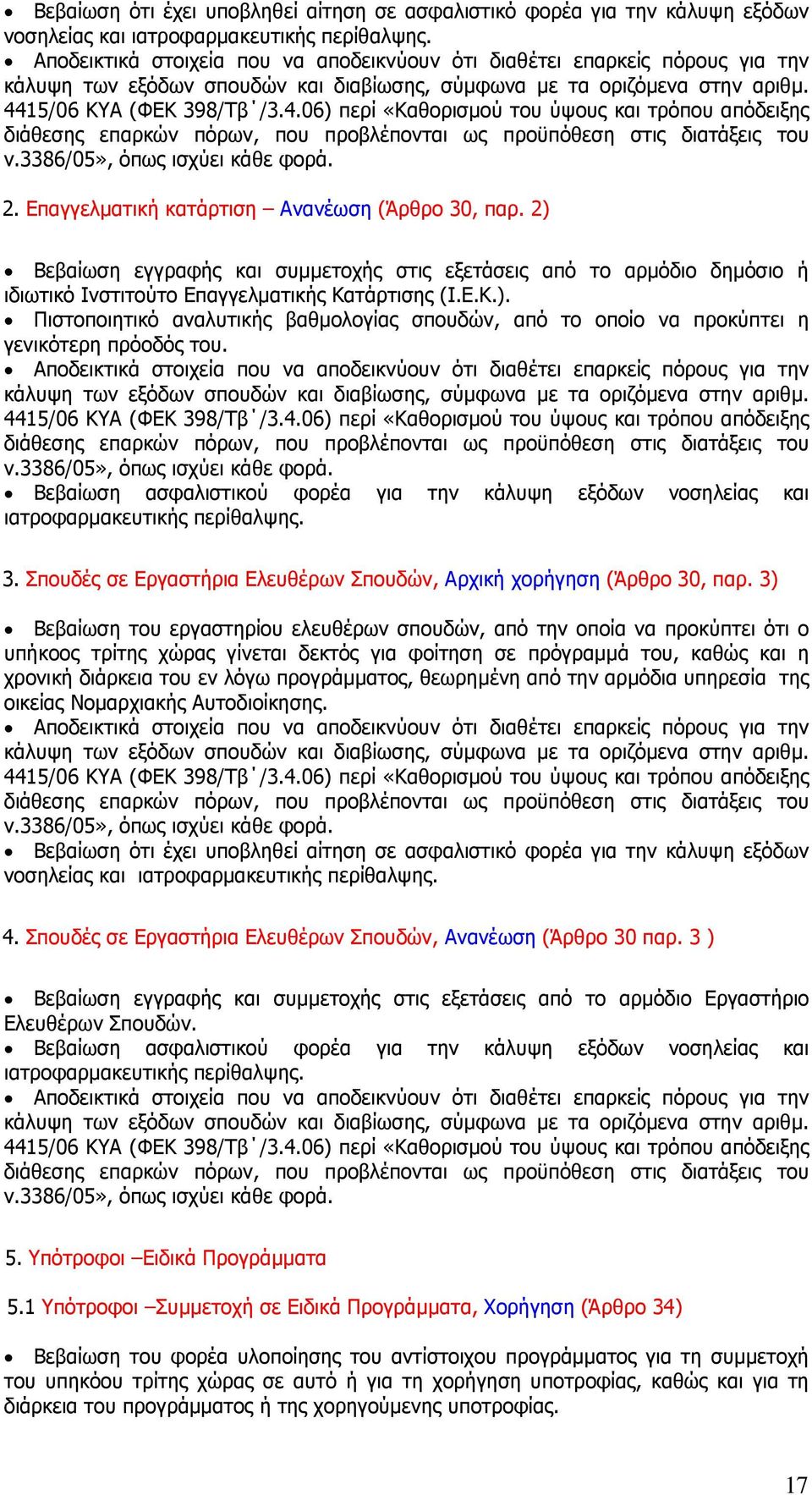 Επαγγελµατική κατάρτιση Ανανέωση (Άρθρο 30, παρ. 2) Βεβαίωση εγγραφής και συµµετοχής στις εξετάσεις από το αρµόδιο δηµόσιο ή ιδιωτικό Ινστιτούτο Επαγγελµατικής Κατάρτισης (Ι.Ε.Κ.). Πιστοποιητικό αναλυτικής βαθµολογίας σπουδών, από το οποίο να προκύπτει η γενικότερη πρόοδός του.