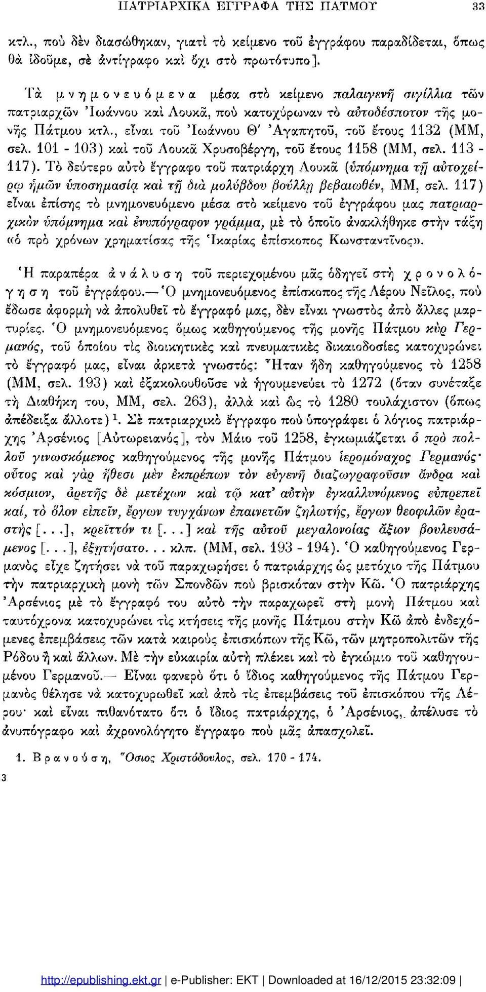 , είναι τοϋ 'Ιωάννου Θ' 'Αγαπητού, τοϋ έτους 1132 (MM, σελ. 101-103) καί τοϋ Λουκά Χρυσοβέργη, τοϋ έτους 1158 (MM, σελ. 113 117).