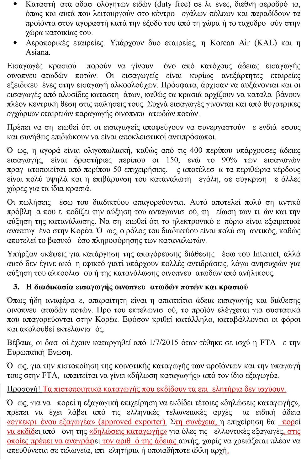 Εισαγωγές κρασιού μπορούν να γίνουν μόνο από κατόχους άδειας εισαγωγής οινοπνευματωδών ποτών. Οι εισαγωγείς είναι κυρίως ανεξάρτητες εταιρείες εξειδικευμένες στην εισαγωγή αλκοολούχων.