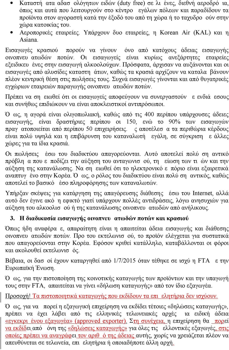 Εισαγωγές κρασιού μπορούν να γίνουν μόνο από κατόχους άδειας εισαγωγής οινοπνευματωδών ποτών. Οι εισαγωγείς είναι κυρίως ανεξάρτητες εταιρείες εξειδικευμένες στην εισαγωγή αλκοολούχων.