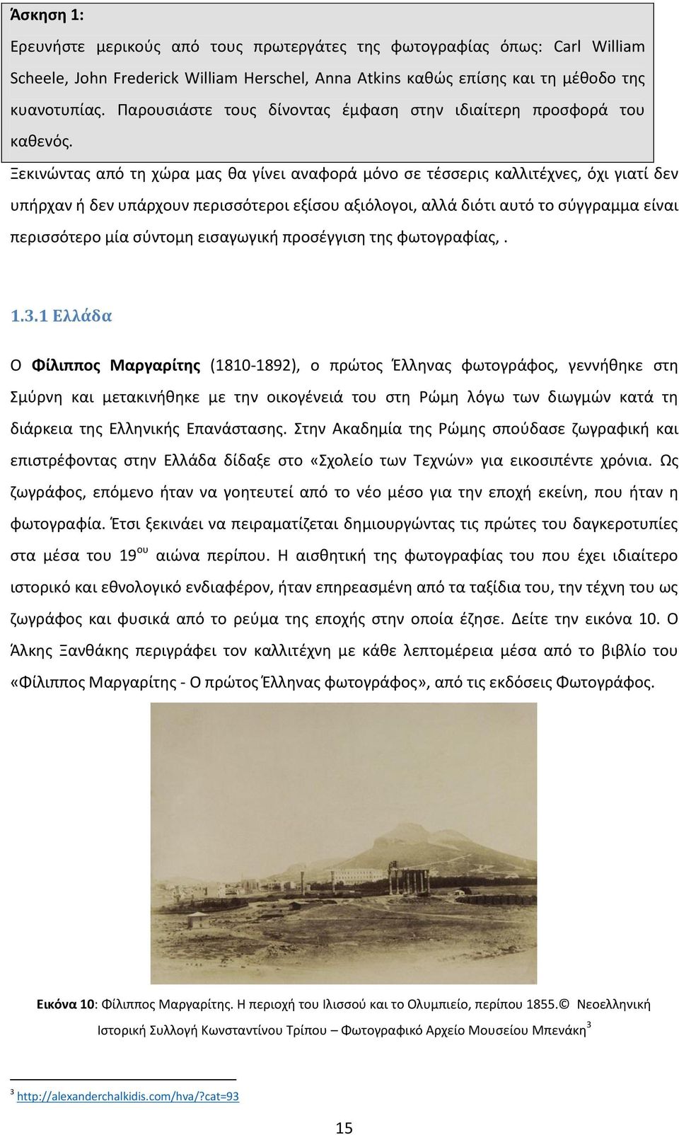 Ξεκινώντας από τη χώρα μας θα γίνει αναφορά μόνο σε τέσσερις καλλιτέχνες, όχι γιατί δεν υπήρχαν ή δεν υπάρχουν περισσότεροι εξίσου αξιόλογοι, αλλά διότι αυτό το σύγγραμμα είναι περισσότερο μία