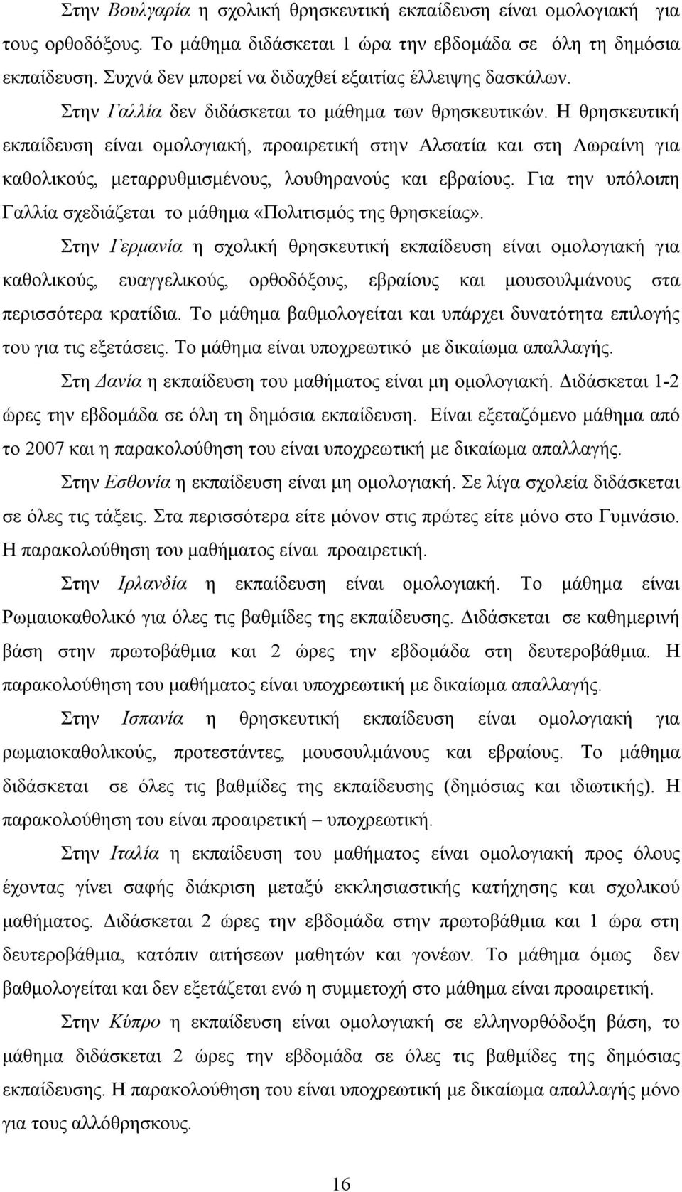 Η θρησκευτική εκπαίδευση είναι ομολογιακή, προαιρετική στην Αλσατία και στη Λωραίνη για καθολικούς, μεταρρυθμισμένους, λουθηρανούς και εβραίους.