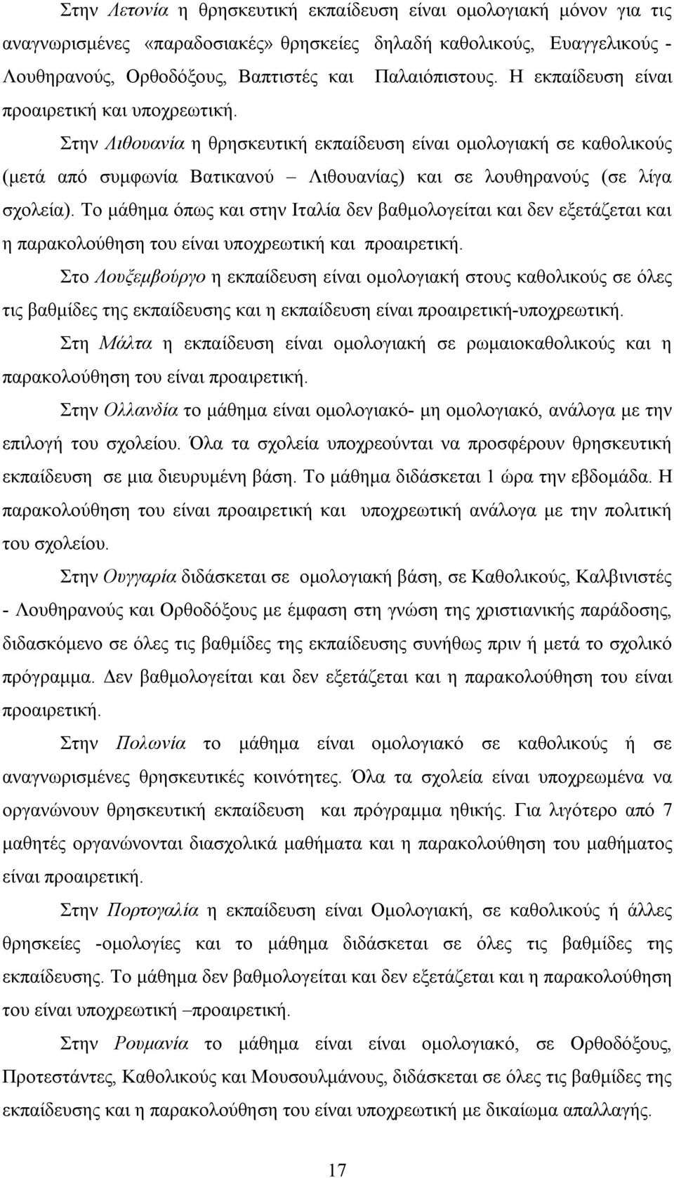 Το μάθημα όπως και στην Ιταλία δεν βαθμολογείται και δεν εξετάζεται και η παρακολούθηση του είναι υποχρεωτική και προαιρετική.