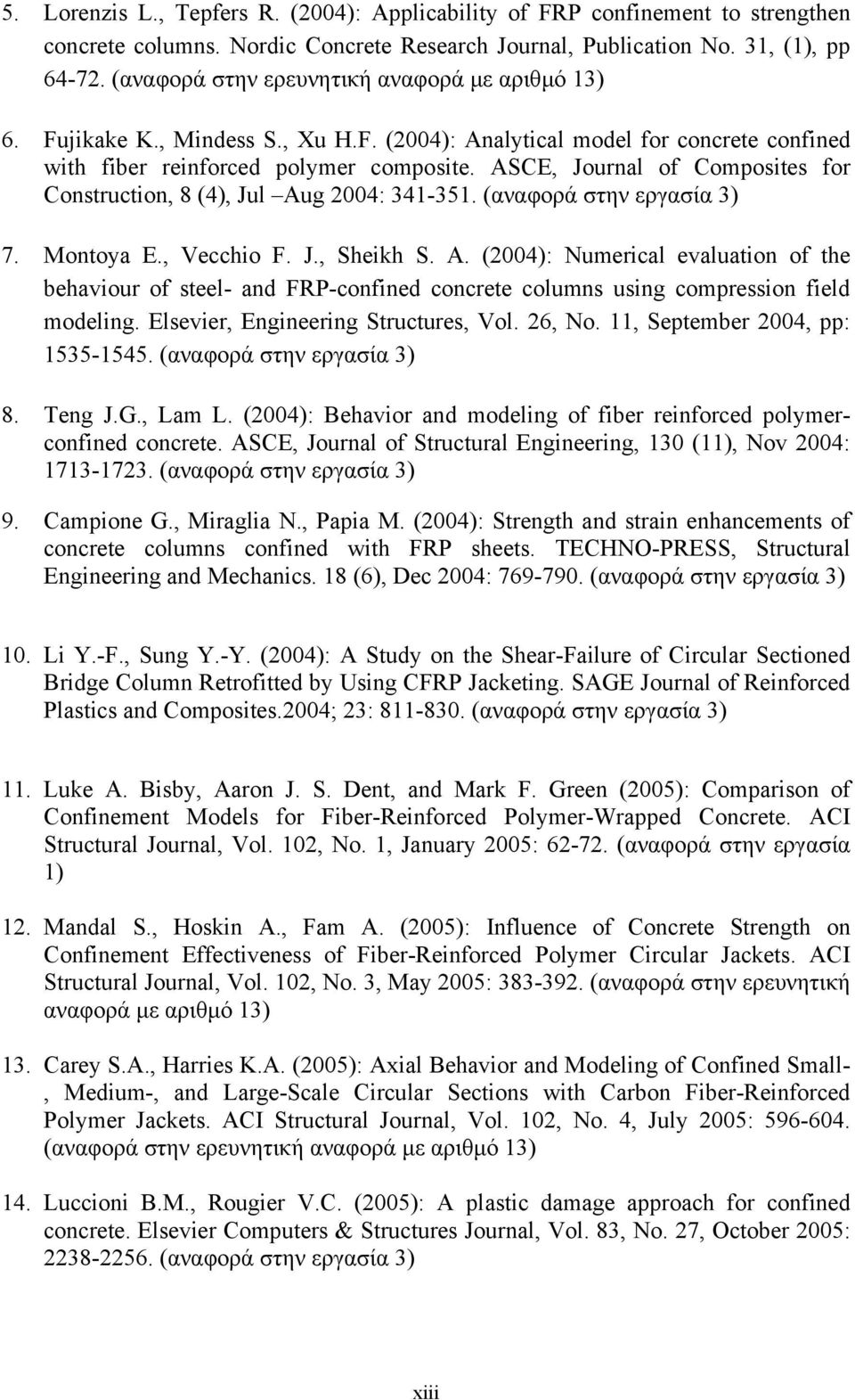 ASCE, Journal of Composites for Construction, 8 (4), Jul Aug 24: 341-351. (αναφορά στην εργασία 3) 7. Montoya E., Vecchio F. J., Sheikh S. A. (24): Numerical evaluation of the behaviour of steel- and FRP-confined concrete columns using compression field modeling.
