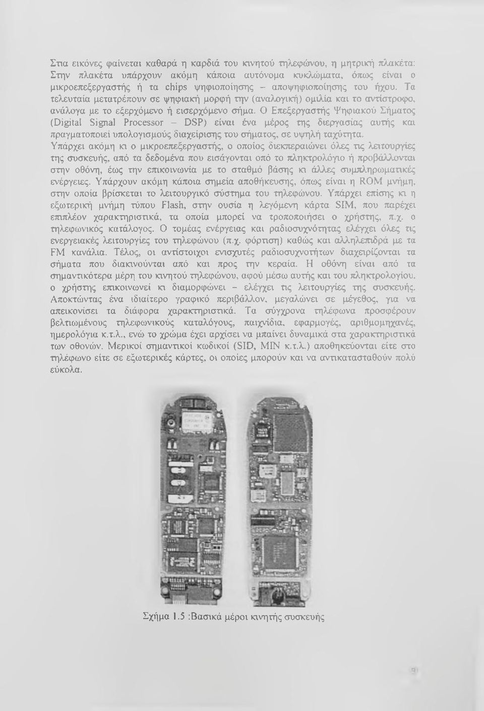 Ο Επεξεργαστής Ψηφιακού Σήματος (Digital Signal Processor - DSP) είναι ένα μέρος της διεργασίας αυτής και πραγματοποιεί υπολογισμούς διαχείρισης του σήματος, σε υψηλή ταχύτητα.
