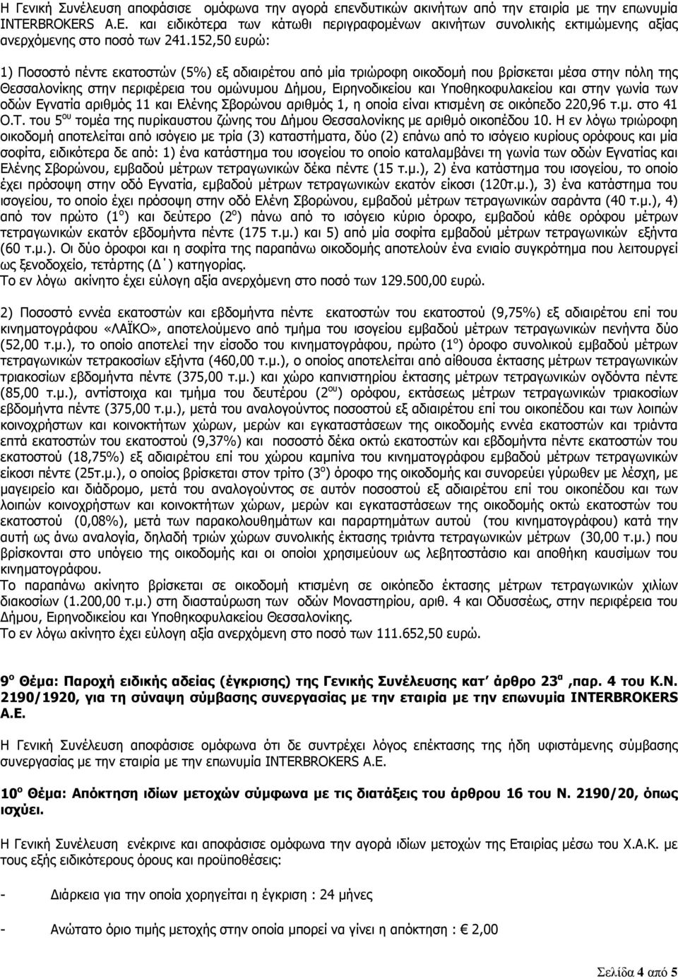 152,50 ευρώ: 1) Ποσοστό πέντε εκατοστών (5%) εξ αδιαιρέτου από μία τριώροφη οικοδομή που βρίσκεται μέσα στην πόλη της Θεσσαλονίκης στην περιφέρεια του ομώνυμου ήμου, Ειρηνοδικείου και