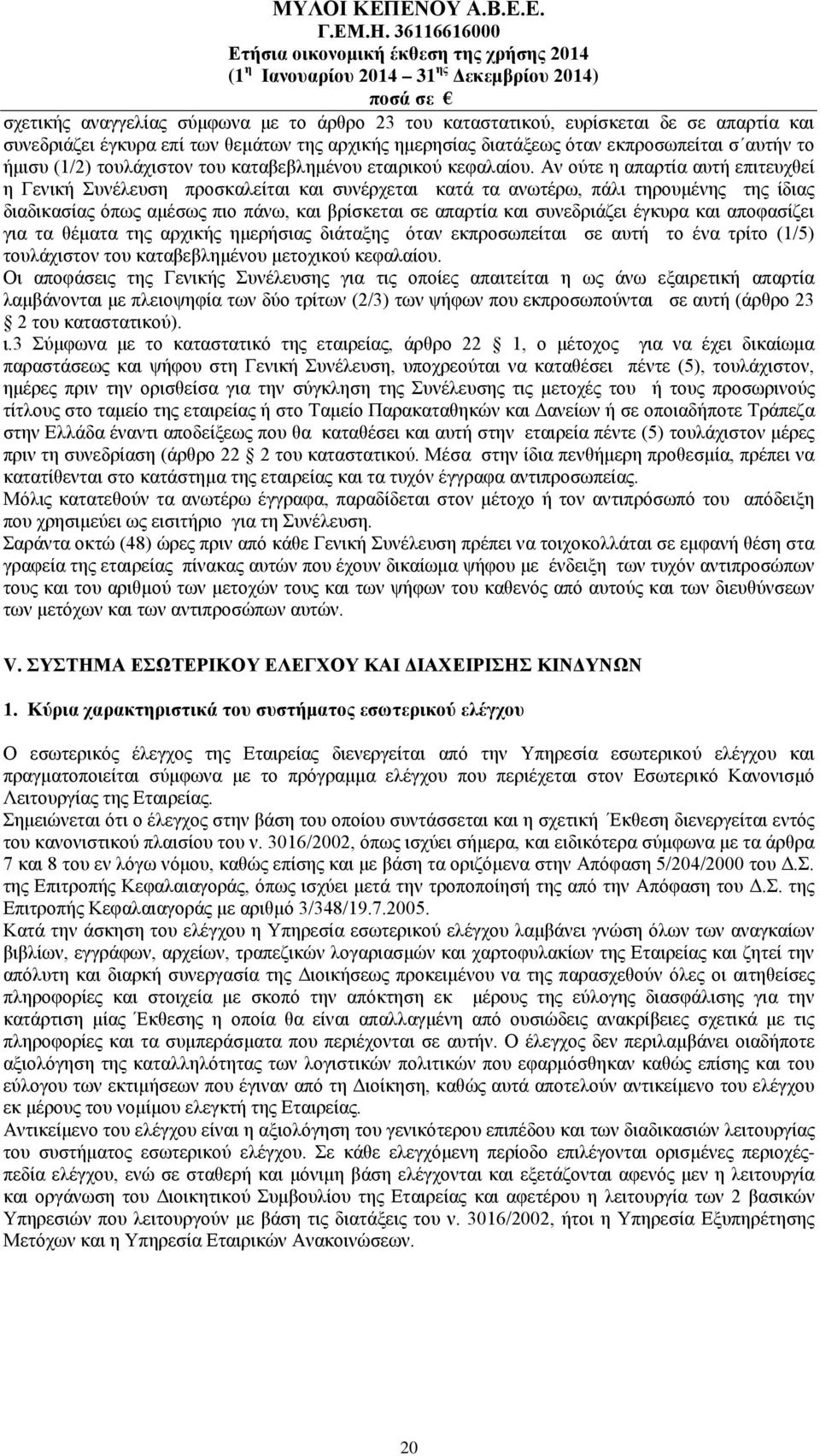 Αν ούτε η απαρτία αυτή επιτευχθεί η Γενική Συνέλευση προσκαλείται και συνέρχεται κατά τα ανωτέρω, πάλι τηρουμένης της ίδιας διαδικασίας όπως αμέσως πιο πάνω, και βρίσκεται σε απαρτία και συνεδριάζει