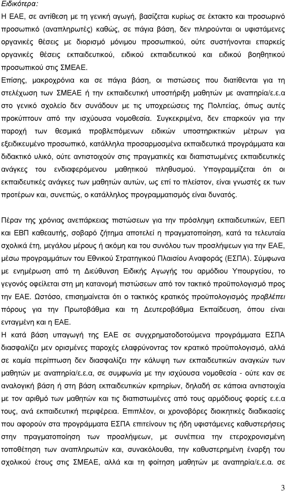 Επίσης, µακροχρόνια και σε πάγια βάση, οι πιστώσεις που διατίθενται για τη στελέχωση των ΣΜΕΑΕ ή την εκπαιδευτική υποστήριξη µαθητών µε αναπηρία/ε.ε.α στο γενικό σχολείο δεν συνάδουν µε τις υποχρεώσεις της Πολιτείας, όπως αυτές προκύπτουν από την ισχύουσα νοµοθεσία.