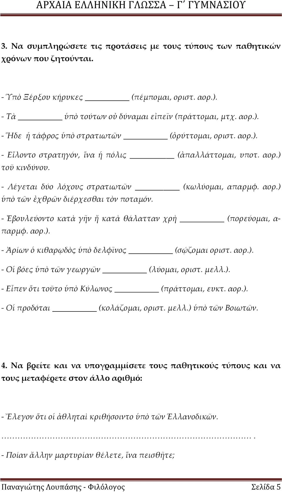 - Ἐβουλεύοντο κατὰ γῆν ἤ κατὰ θάλατταν χρὴ (πορεύομαι, α- παρμφ. αορ.). - Ἀρίων ὁ κιθαρῳδὸς ὑπὸ δελφῖνος (σῴζομαι οριστ. αορ.). - Οἱ βόες ὑπὸ τῶν γεωργῶν (λύομαι, οριστ. μελλ.). - Εἶπεν ὅτι τοῦτο ὑπὸ Κύλωνος (πράττομαι, ευκτ.